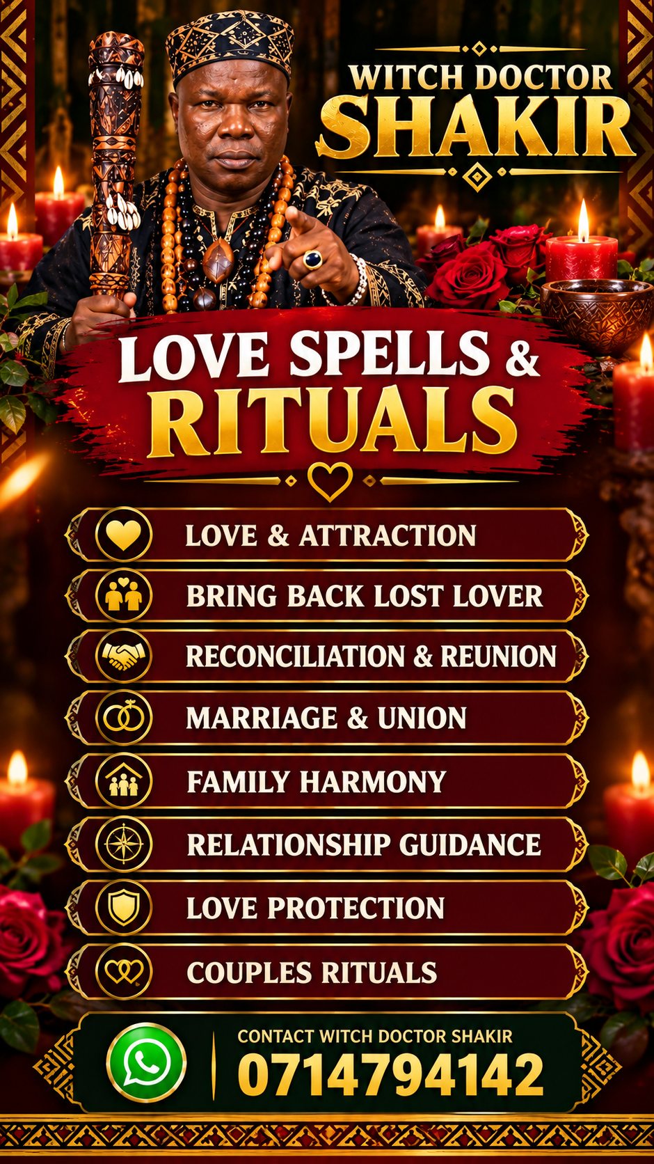 Poster: Witch Doctor Shakir, Love Spells & Rituals: love and attraction, bring back lost lover, reconciliation and reunion, marriage and union, family harmony, relationship guidance, love protection, couples rituals. Contact Witch Doctor Shakir on WhatsApp: 0714794142.