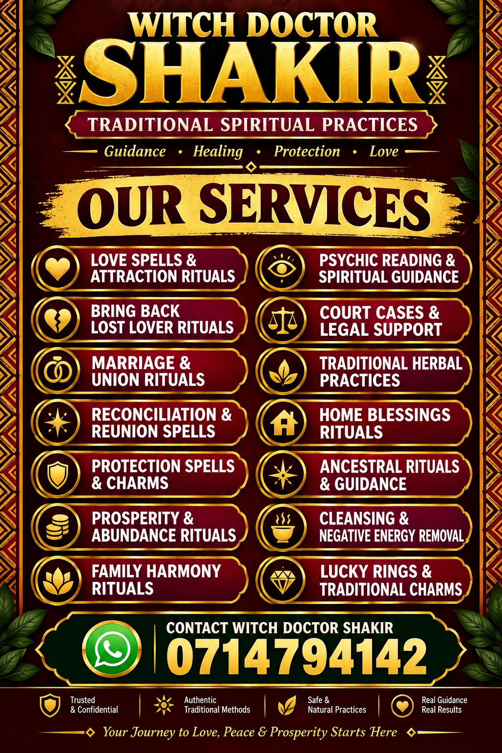 Poster: Witch Doctor Shakir, Traditional Spiritual Practices: guidance, healing, protection, love. Our services: love spells and attraction rituals, bring back lost lover rituals, marriage and union rituals, reconciliation and reunion spells, protection spells and charms, prosperity and abundance rituals, family harmony rituals, psychic reading and spiritual guidance, court cases and legal support, traditional herbal practices, home blessings rituals, ancestral rituals and guidance, cleansing and negative energy removal, lucky rings and traditional charms. Contact Witch Doctor Shakir on WhatsApp: 0714794142.